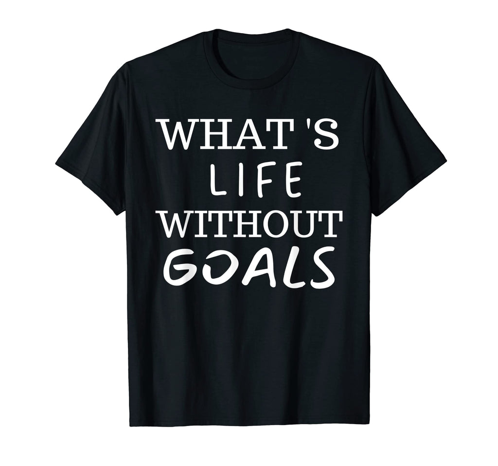 What Life Without Goals Is T-Shirt - Casual Everyday Wear Unisex - T-Shirt, Sweatshirt, Hoodie