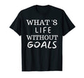 What Life Without Goals Is T-Shirt - Casual Everyday Wear Unisex - T-Shirt, Sweatshirt, Hoodie