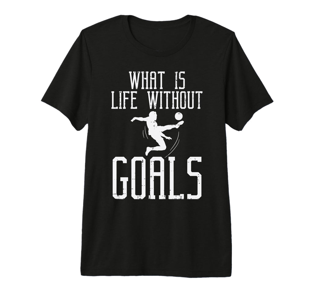 What Is Life Without Goals Soccer Football T-Shirt - Unique Graphic Unisex - T-Shirt, Sweatshirt, Hoodie