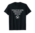 What Is Life Without Goals T-Shirt - Novelty Apparel Unisex - T-Shirt, Sweatshirt, Hoodie