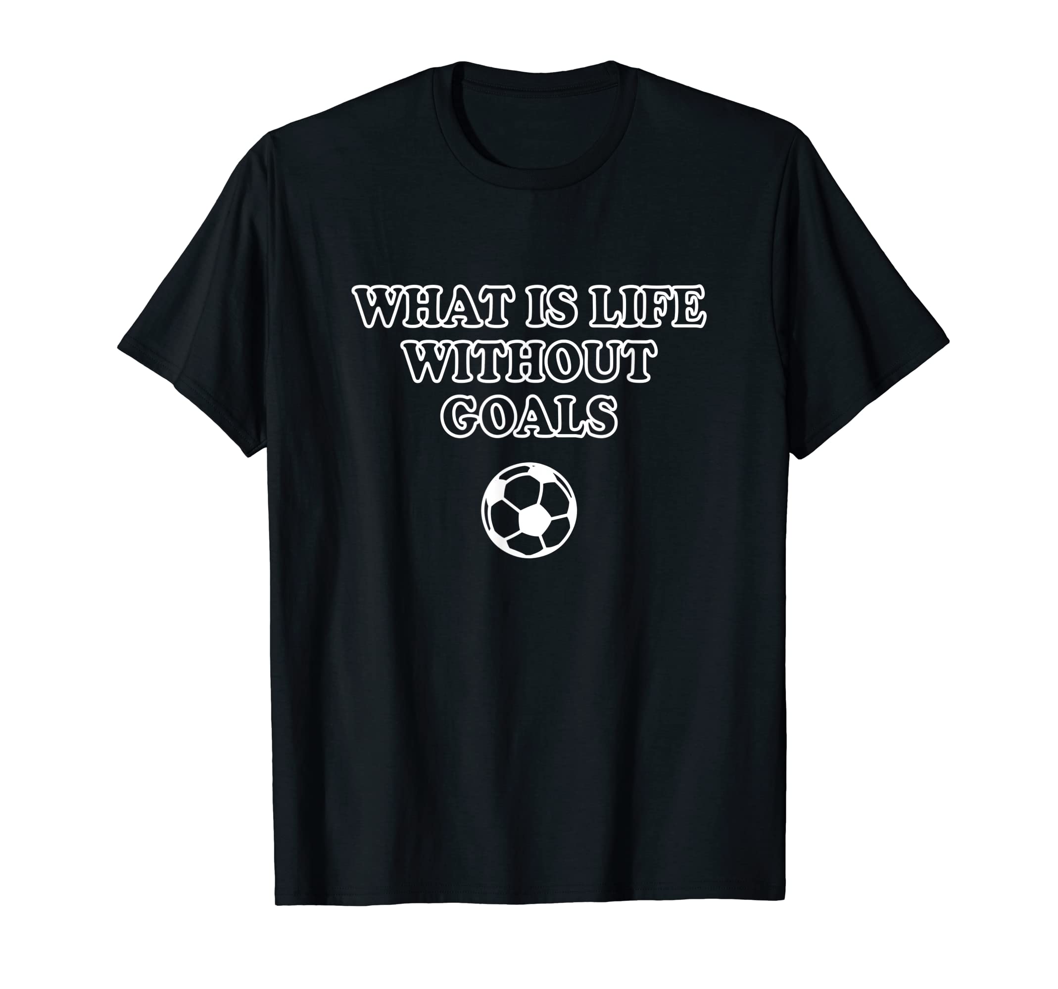 What Is Life Without Goals T-Shirt - Novelty Apparel Unisex - T-Shirt, Sweatshirt, Hoodie