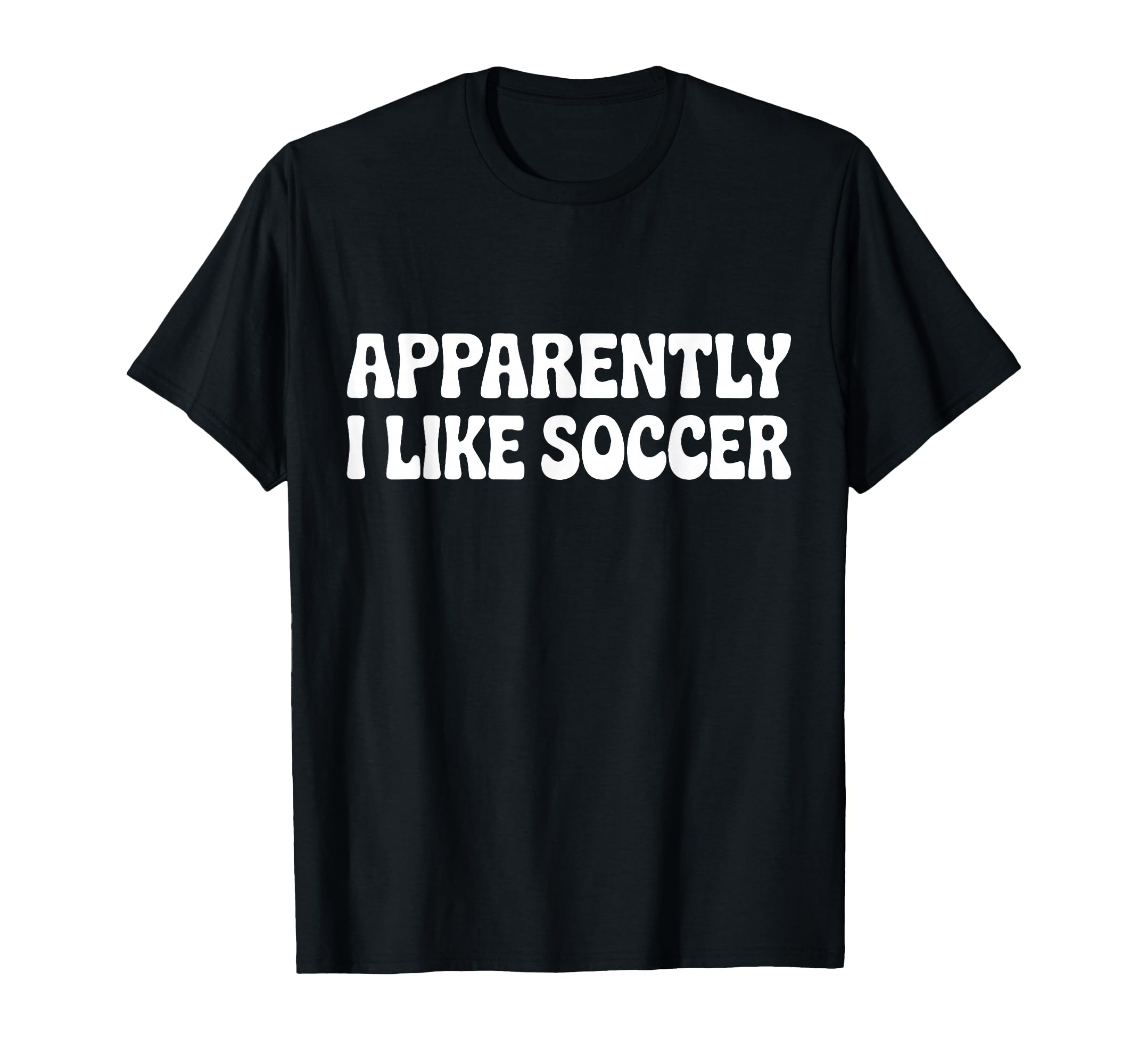 Apparently I Like Soccer Funny T-Shirt - Fun Novelty Design Men Women - T-Shirt, Sweatshirt, Hoodie