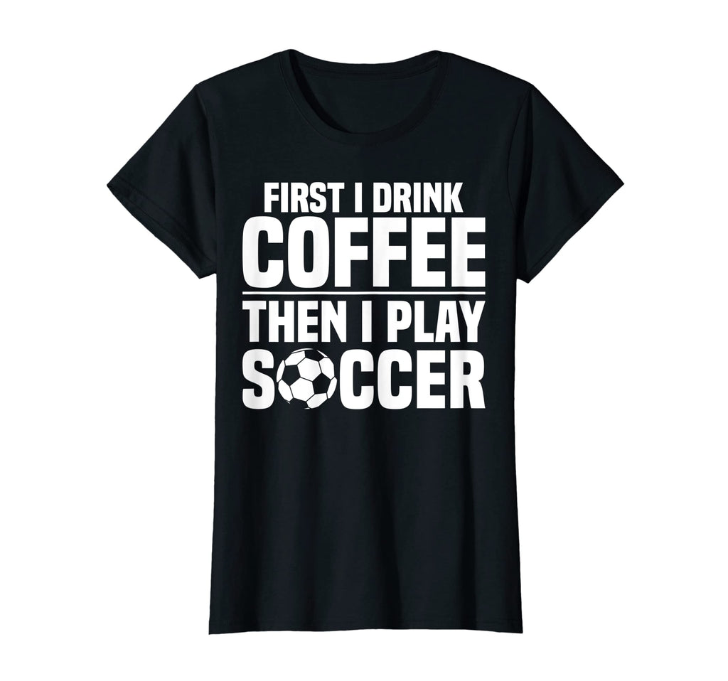 Sports Funny First I Drink Coffee T-Shirt - Custom Art Print Men Women - T-Shirt, Sweatshirt, Hoodie