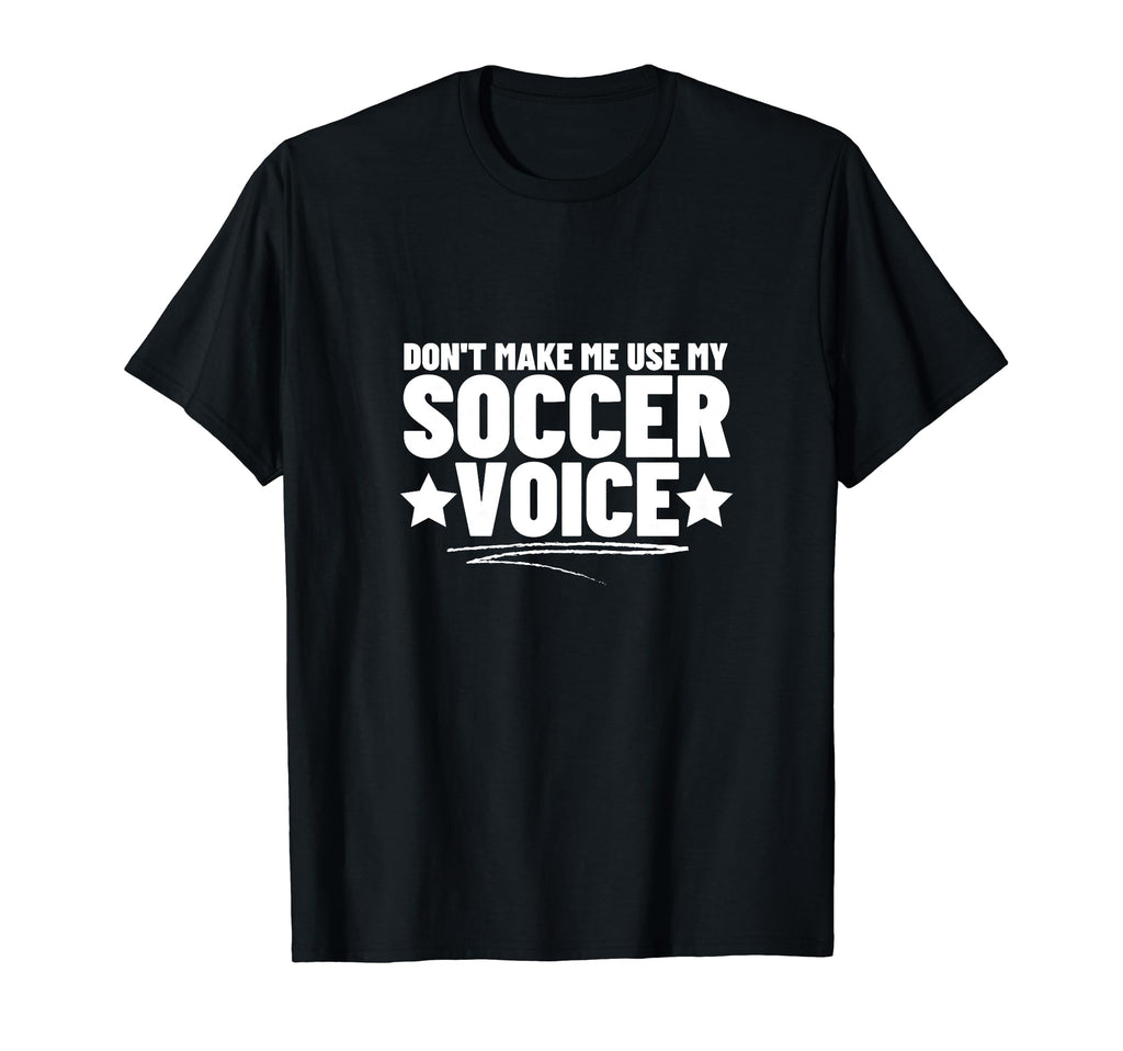 Dont Make Me Use My Soccer Voice Soccer T-Shirt - Minimalist Print Unisex - T-Shirt, Sweatshirt, Hoodie