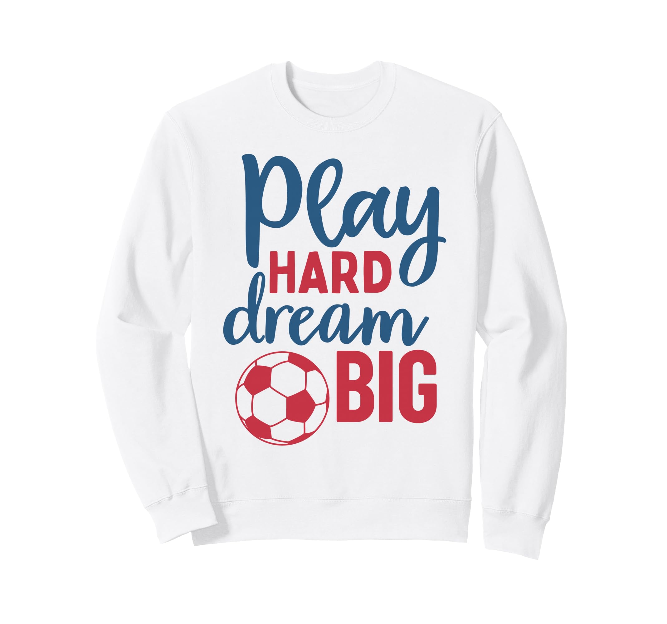 Play Hard Dream Big Soccer Fan Sweatshirt - Streetwear Style for Adults - T-Shirt, Sweatshirt, Hoodie