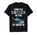 I Know I Play Soccer Like Try And Keep Up T-Shirt - Graphic Print Men Women - T-Shirt, Sweatshirt, Hoodie