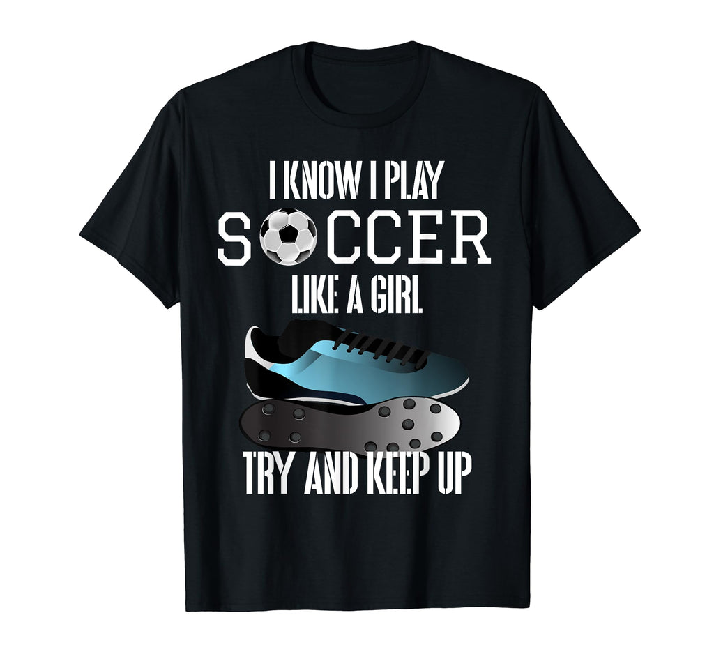 I Know I Play Soccer Like Try And T-Shirt - Novelty Apparel for Adults - T-Shirt, Sweatshirt, Hoodie