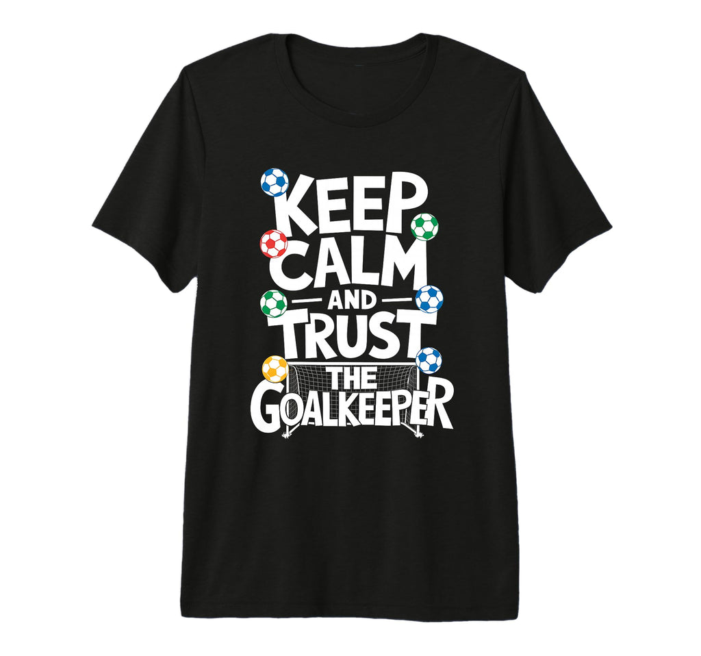 Keep Calm And Trust Goalkeeper Soccer T-Shirt - Streetwear Style Unisex - T-Shirt, Sweatshirt, Hoodie