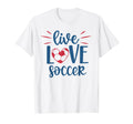 Live Love Soccer Fan Training Soccer T-Shirt - Aesthetic Graphic Men Women - T-Shirt, Sweatshirt, Hoodie