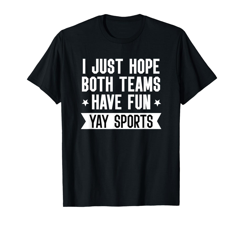 I Just Hope Both Teams Have Fun Yay Sports T-Shirt - Graphic Print Unisex - T-Shirt, Sweatshirt, Hoodie