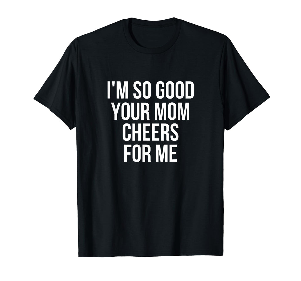 Im So Good Your Mom Cheers Me Soccer T-Shirt - Custom Art Print Men Women - T-Shirt, Sweatshirt, Hoodie
