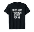 Im So Good Your Mom Cheers Me Soccer T-Shirt - Graphic Print for Adults - T-Shirt, Sweatshirt, Hoodie