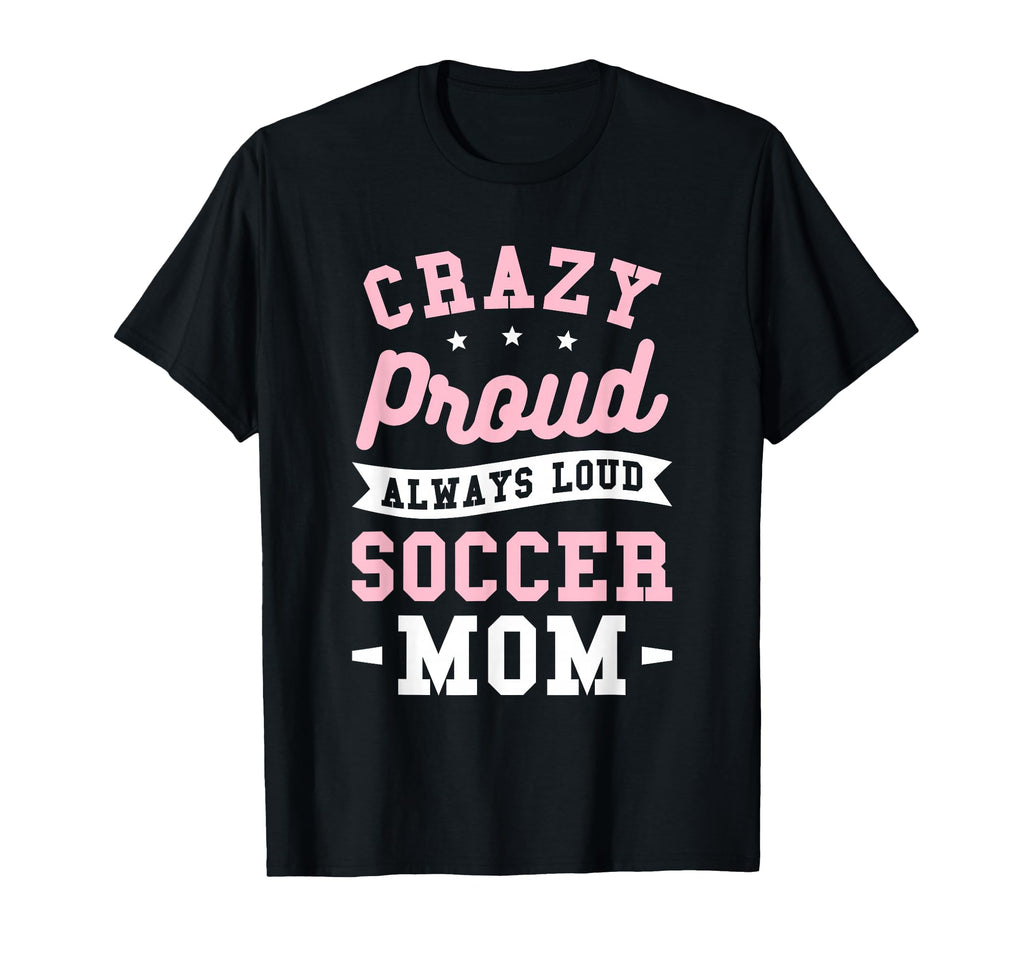 Crazy Proud Always Loud Soccer Mom T-Shirt - Unique Graphic Unisex - T-Shirt, Sweatshirt, Hoodie
