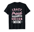 Crazy Proud Always Loud Soccer Mom T-Shirt - Unique Graphic Unisex - T-Shirt, Sweatshirt, Hoodie