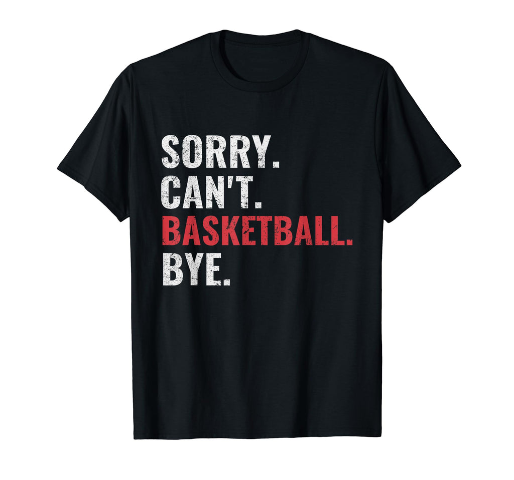 Sorry Cant Basketball Bye Funny T-Shirt - Casual Everyday Wear Men Women - T-Shirt, Sweatshirt, Hoodie