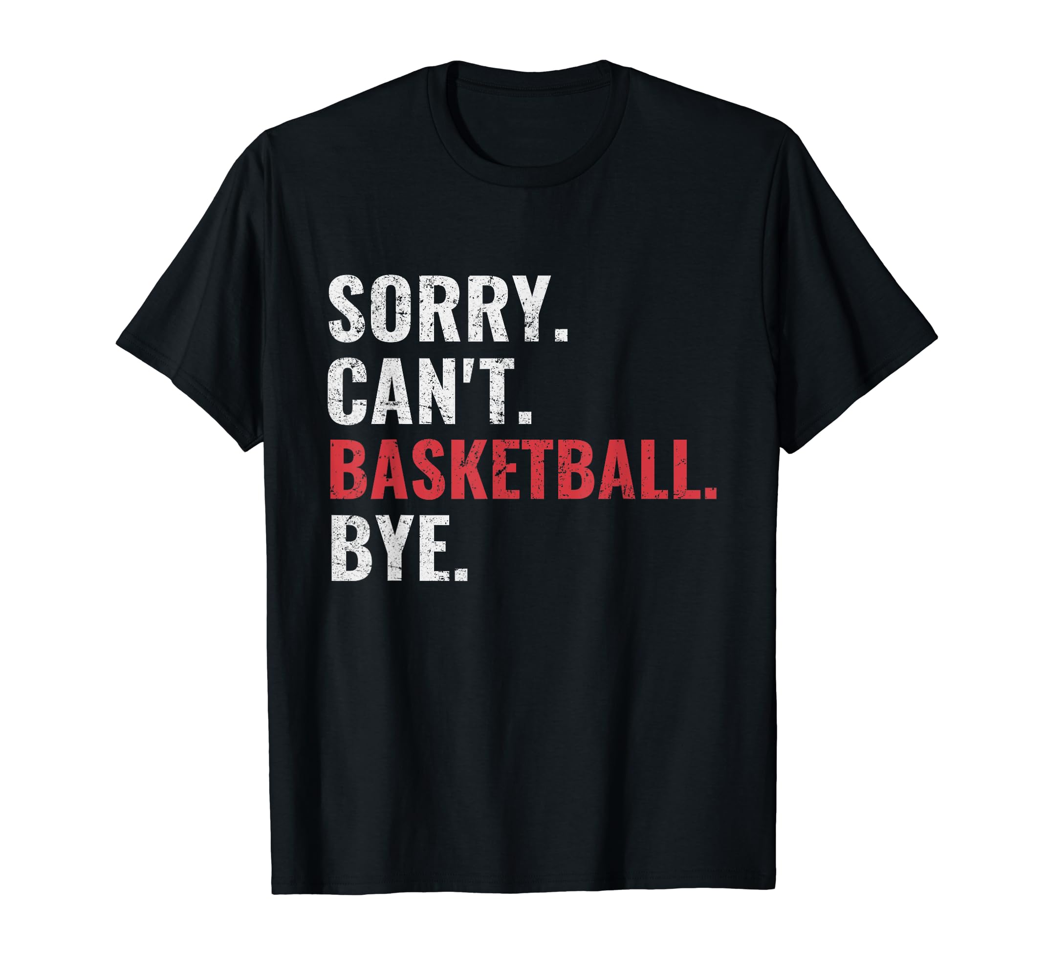 Sorry Cant Basketball Bye Funny T-Shirt - Casual Everyday Wear Men Women - T-Shirt, Sweatshirt, Hoodie