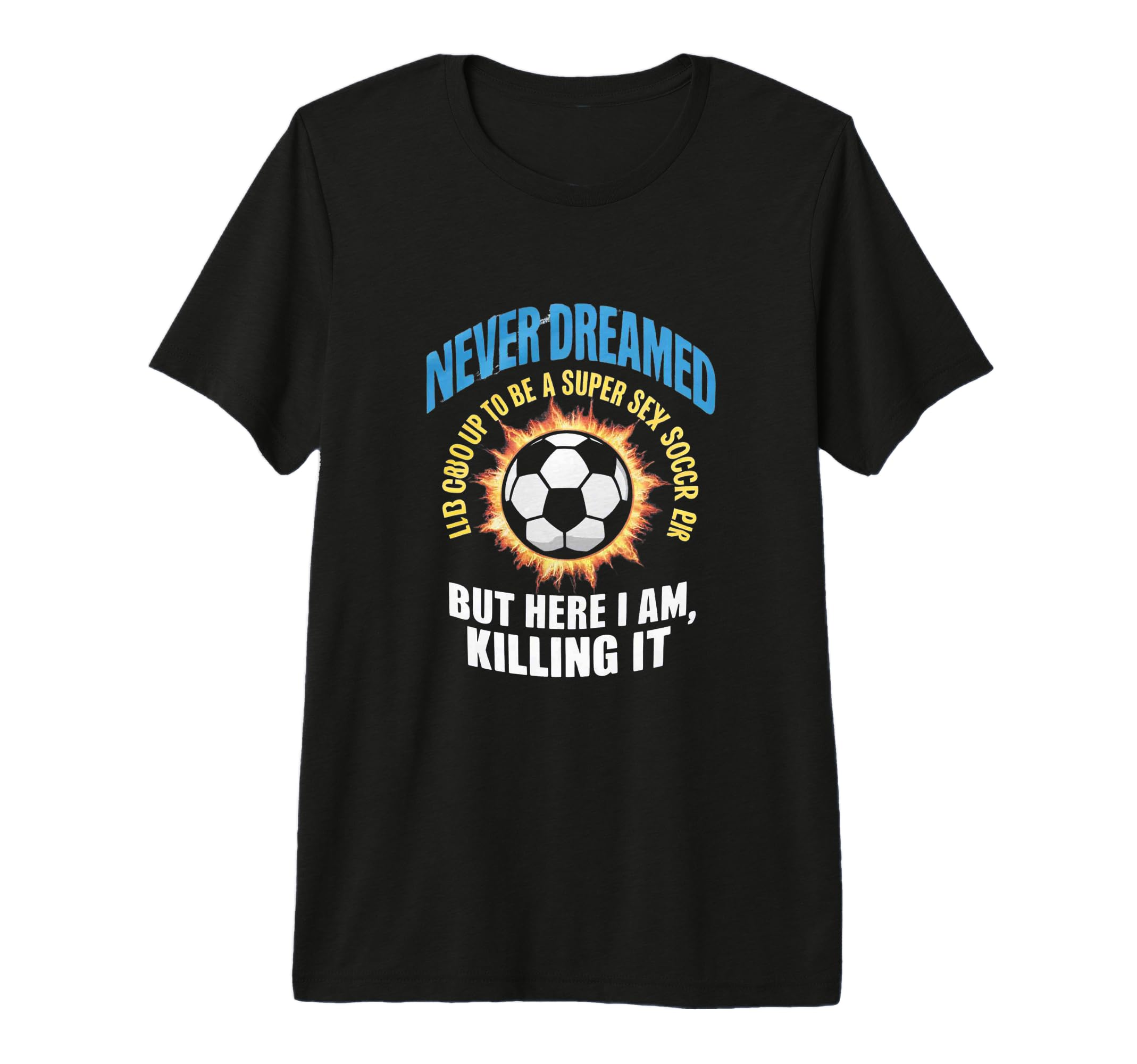 I Never Dreamed Id Grow Up To Be Sexy T-Shirt - Graphic Print Men Women - T-Shirt, Sweatshirt, Hoodie