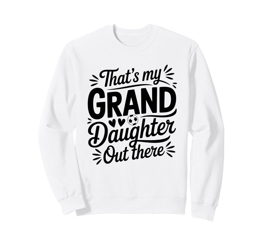 Thats My Granddaughter Out There Sweatshirt - Fun Novelty Design Men Women - T-Shirt, Sweatshirt, Hoodie