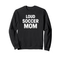 Loud Soccer Mom Proud Game Day Sweatshirt - Custom Art Print Men Women - T-Shirt, Sweatshirt, Hoodie