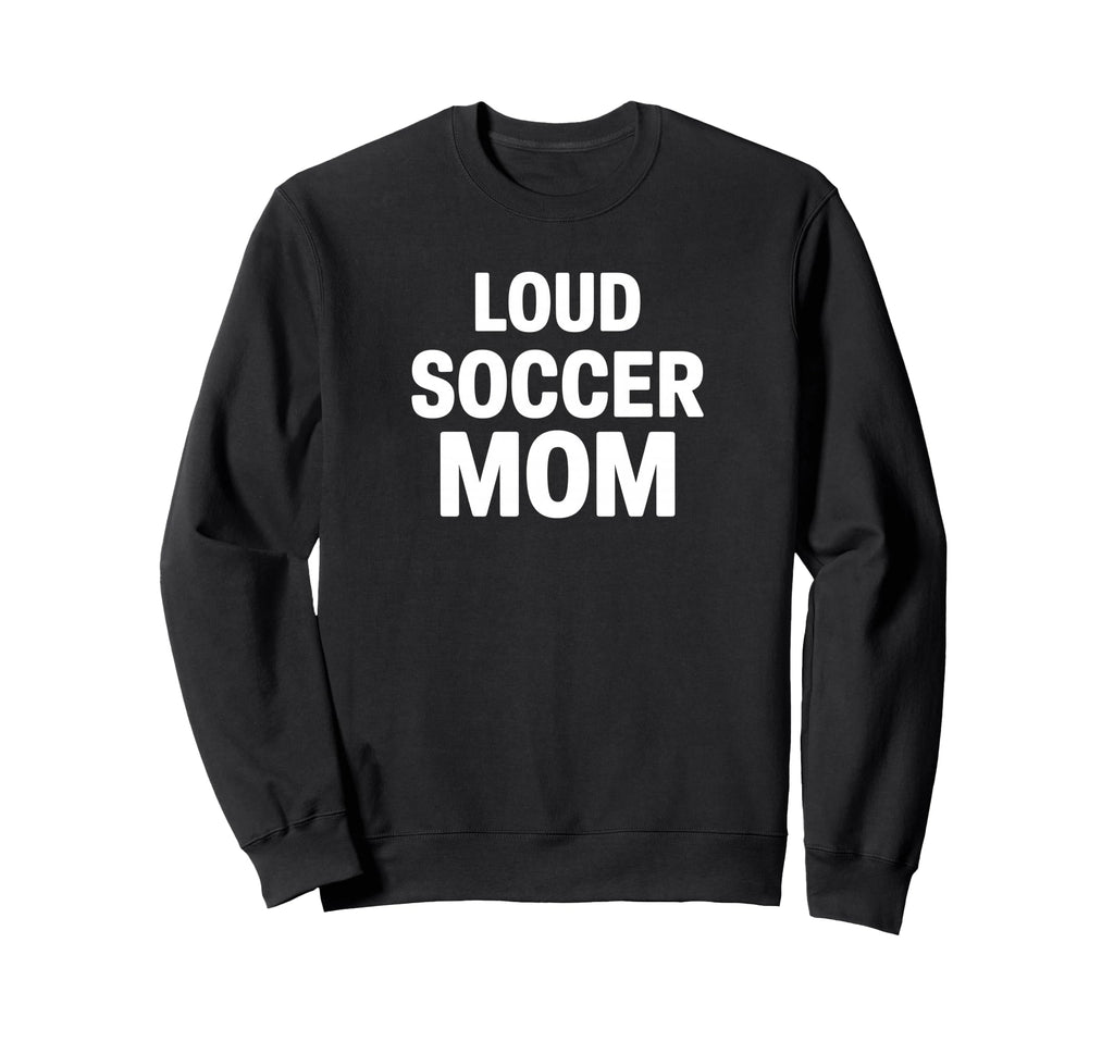 Loud Soccer Mom Proud Game Day Sweatshirt - Graphic Print for Adults - T-Shirt, Sweatshirt, Hoodie