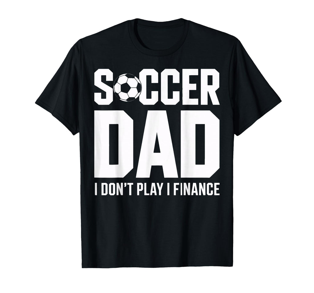 I Do Not Play I Finance Soccer Dad Funny T-Shirt - Unique Graphic Unisex - T-Shirt, Sweatshirt, Hoodie