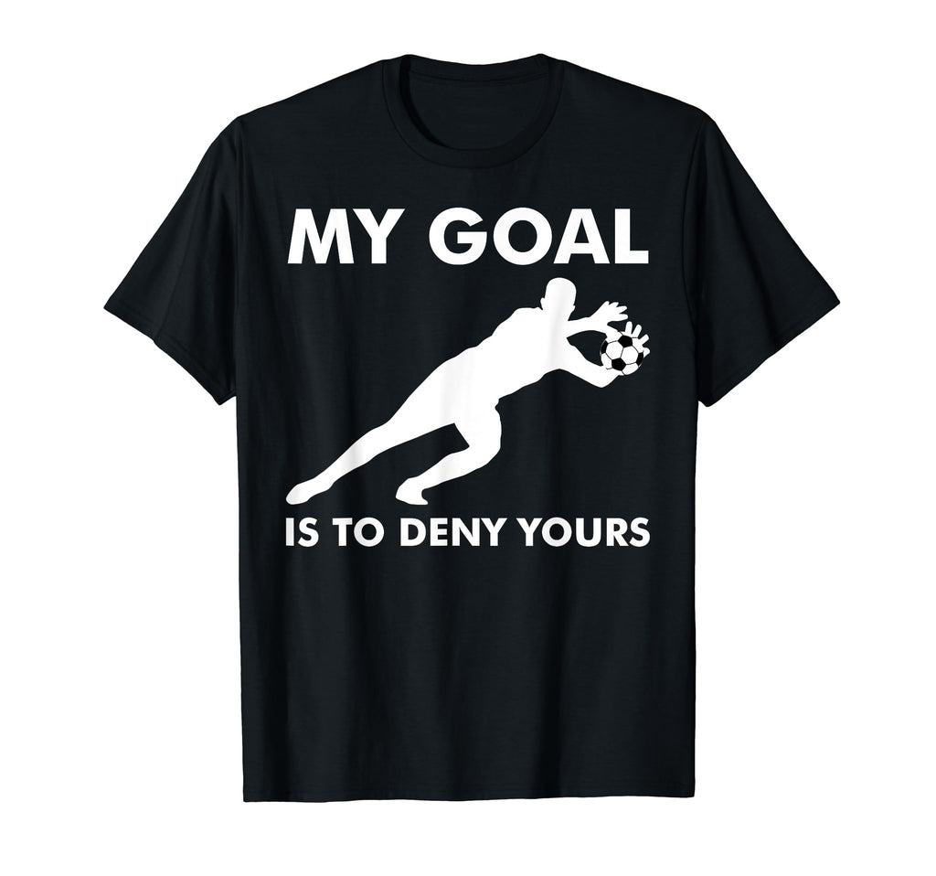 Soccer My Goal Is To Deny Yours Goalie T-Shirt - Aesthetic Graphic Unisex - T-Shirt, Sweatshirt, Hoodie