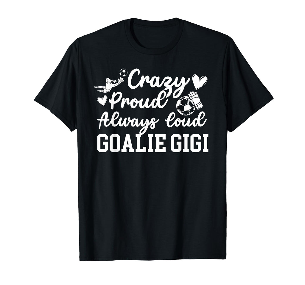 Crazy Proud Soccer Goalie Gigi Soccer T-Shirt - Custom Art Print Unisex - T-Shirt, Sweatshirt, Hoodie