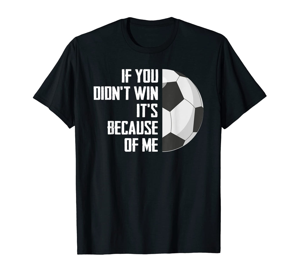 If You Didnt Win Its Because Me Goalie T-Shirt - Trendy Graphic Men Women - T-Shirt, Sweatshirt, Hoodie