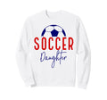 Soccer Daughter Soccer Support Sweatshirt - Streetwear Style Men Women - T-Shirt, Sweatshirt, Hoodie