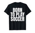 Born To Play Soccer T-Shirt - Custom Art Print Men Women - T-Shirt, Sweatshirt, Hoodie