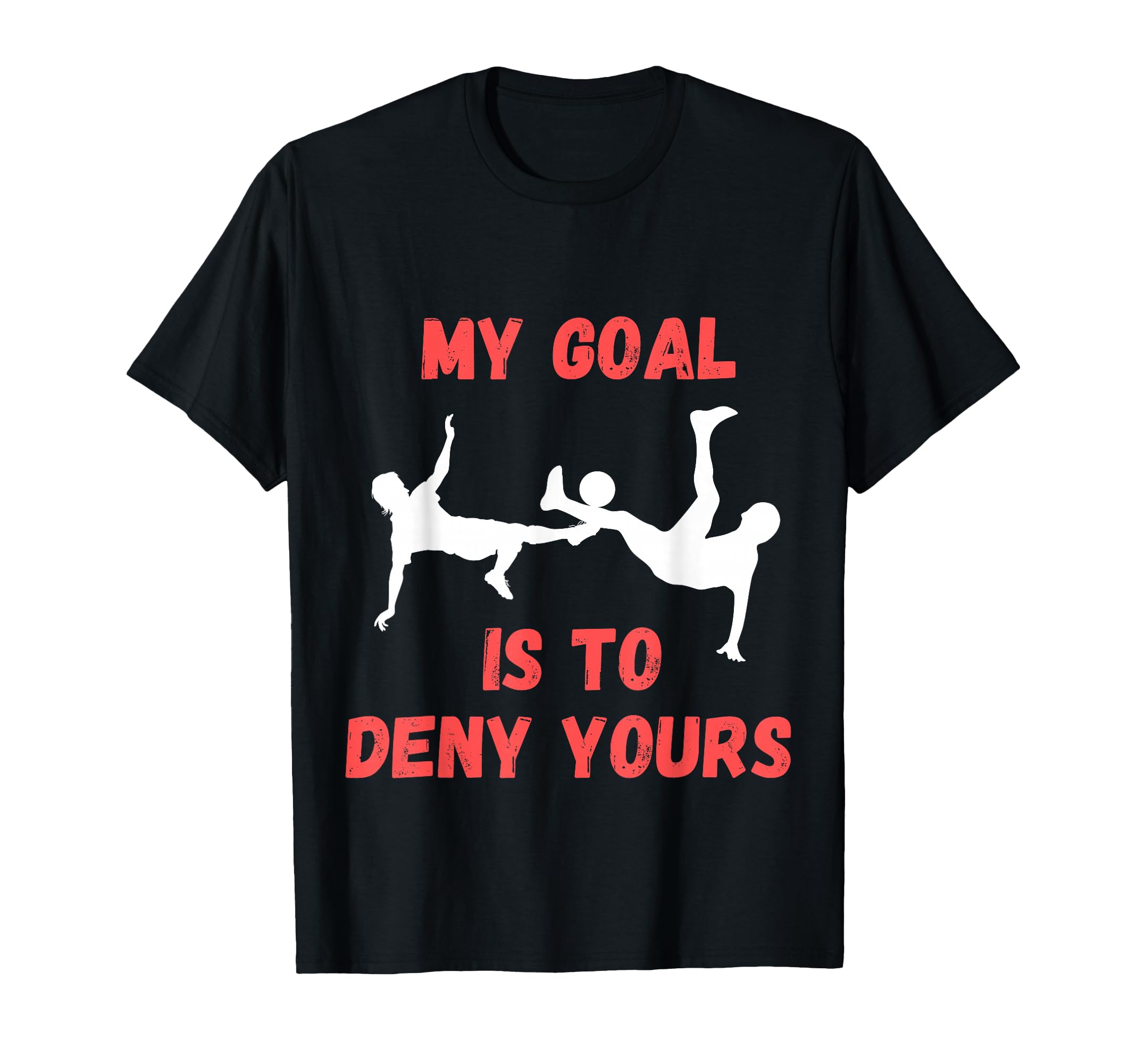 My Goal Is To Deny Yours Funny Soccer T-Shirt - Unique Graphic for Adults - T-Shirt, Sweatshirt, Hoodie