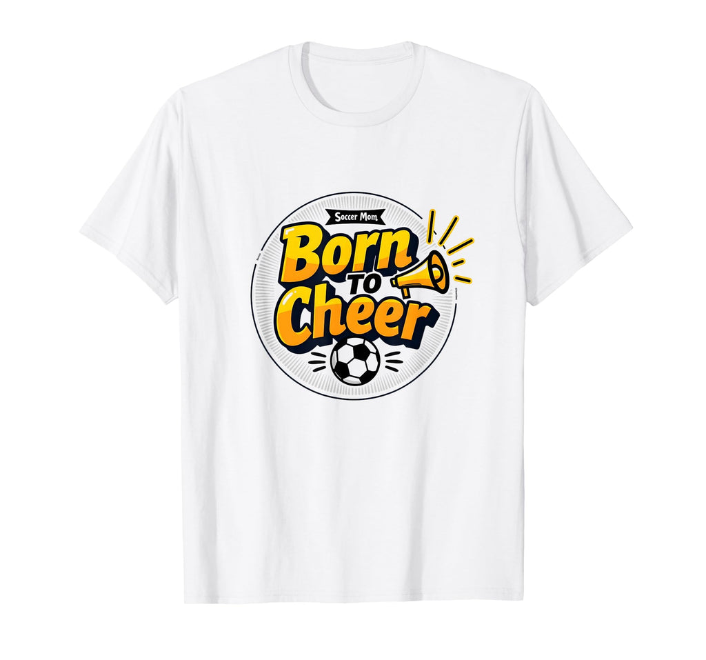 Soccer Moms Born To Cheer Proud T-Shirt - Novelty Apparel Men Women - T-Shirt, Sweatshirt, Hoodie
