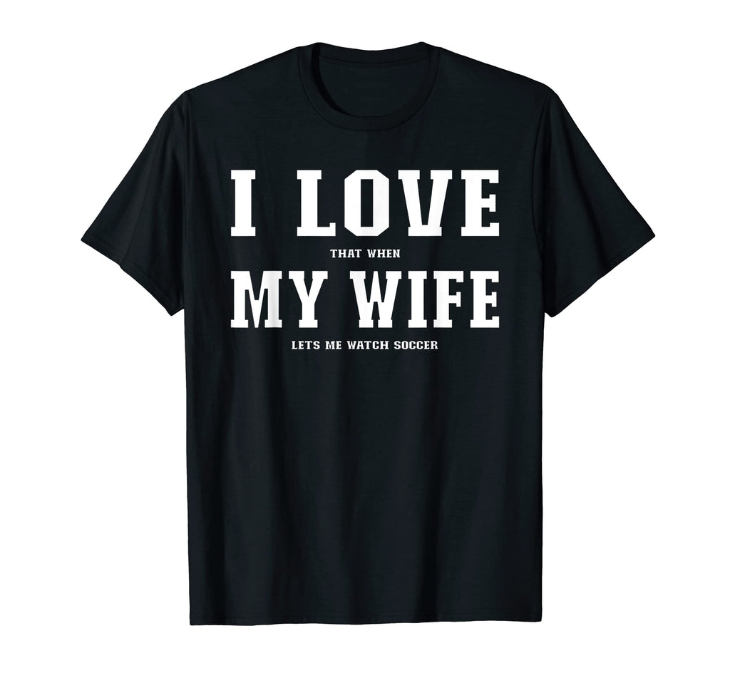 I Love That When My Wife Lets Me Watch T-Shirt - Fun Novelty Design Unisex - T-Shirt, Sweatshirt, Hoodie