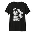 My Goal Is To Deny Yours Soccer Goalie T-Shirt - Trendy Graphic Unisex - T-Shirt, Sweatshirt, Hoodie