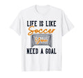 Life Is Like Soccer Need Goal Fu Ball T-Shirt - Minimalist Print Men Women - T-Shirt, Sweatshirt, Hoodie