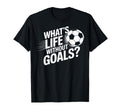 Whats Life Without Goals Soccer Players T-Shirt - Novelty Apparel Unisex - T-Shirt, Sweatshirt, Hoodie