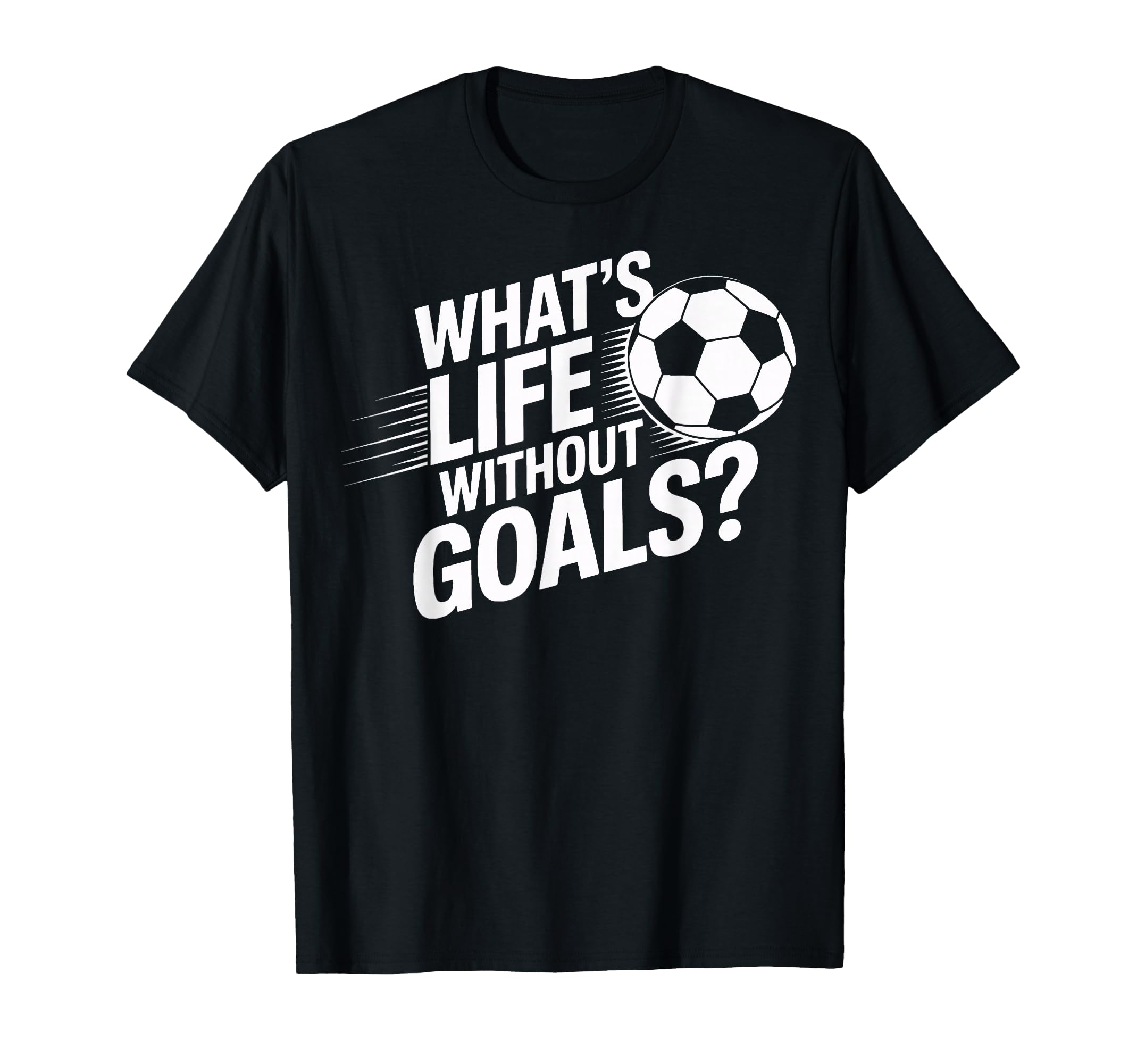 Whats Life Without Goals Soccer Players T-Shirt - Novelty Apparel Unisex - T-Shirt, Sweatshirt, Hoodie