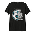 My Goal Is To Deny Yours Soccer T-Shirt - Casual Everyday Wear Men Women - T-Shirt, Sweatshirt, Hoodie