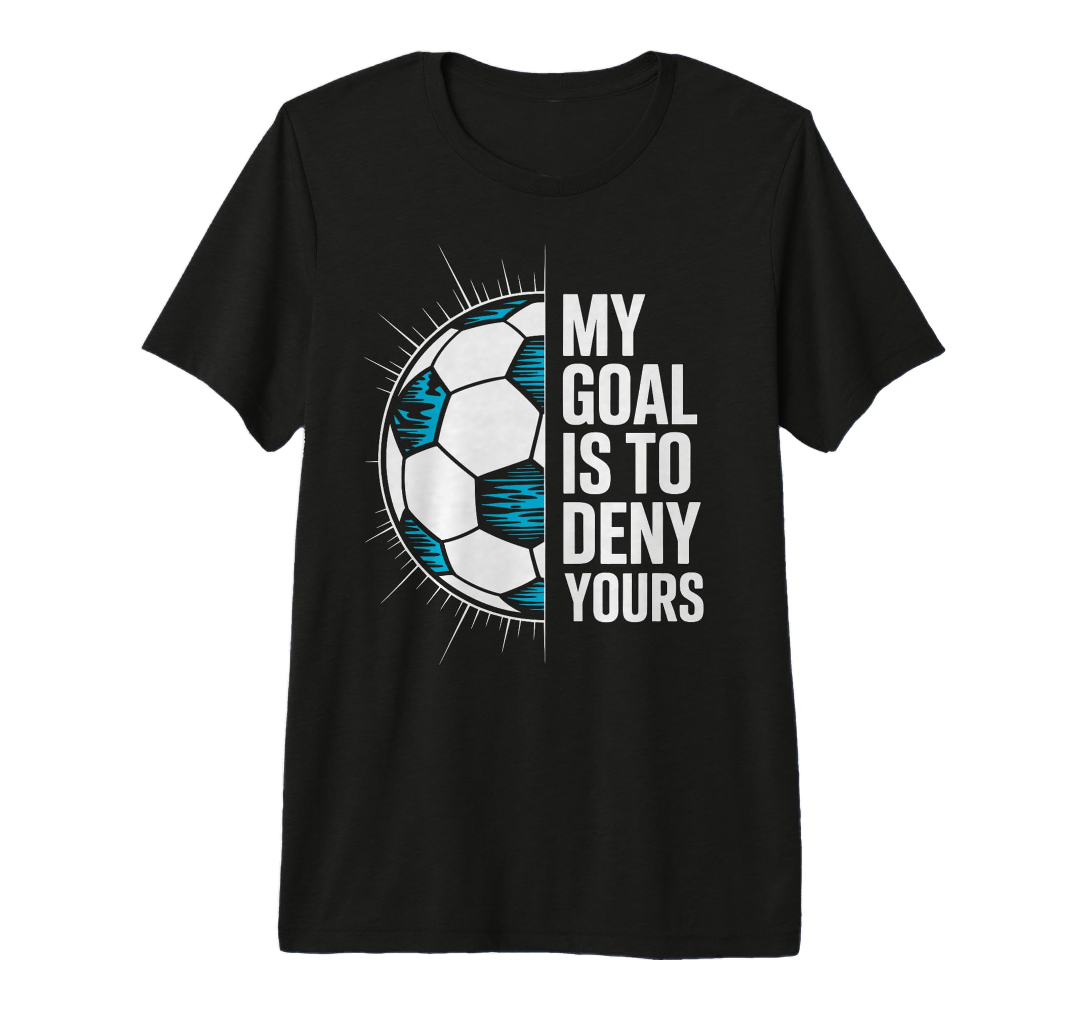My Goal Is To Deny Yours Soccer T-Shirt - Casual Everyday Wear Men Women - T-Shirt, Sweatshirt, Hoodie
