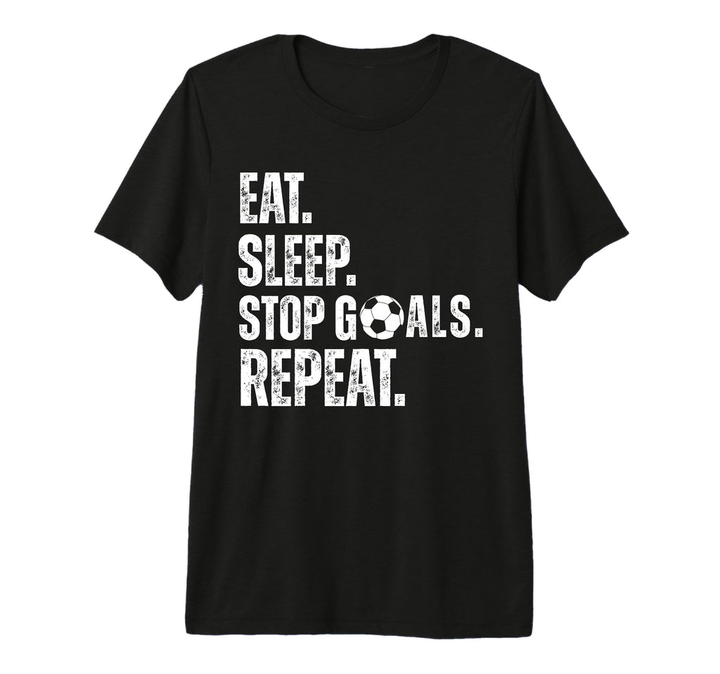 Eat Sleep Stop Goals Repeat Soccer T-Shirt - Casual Everyday Wear Unisex - T-Shirt, Sweatshirt, Hoodie