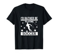 Id Rather Be Playing Soccer Funny T-Shirt - Aesthetic Graphic Men Women - T-Shirt, Sweatshirt, Hoodie
