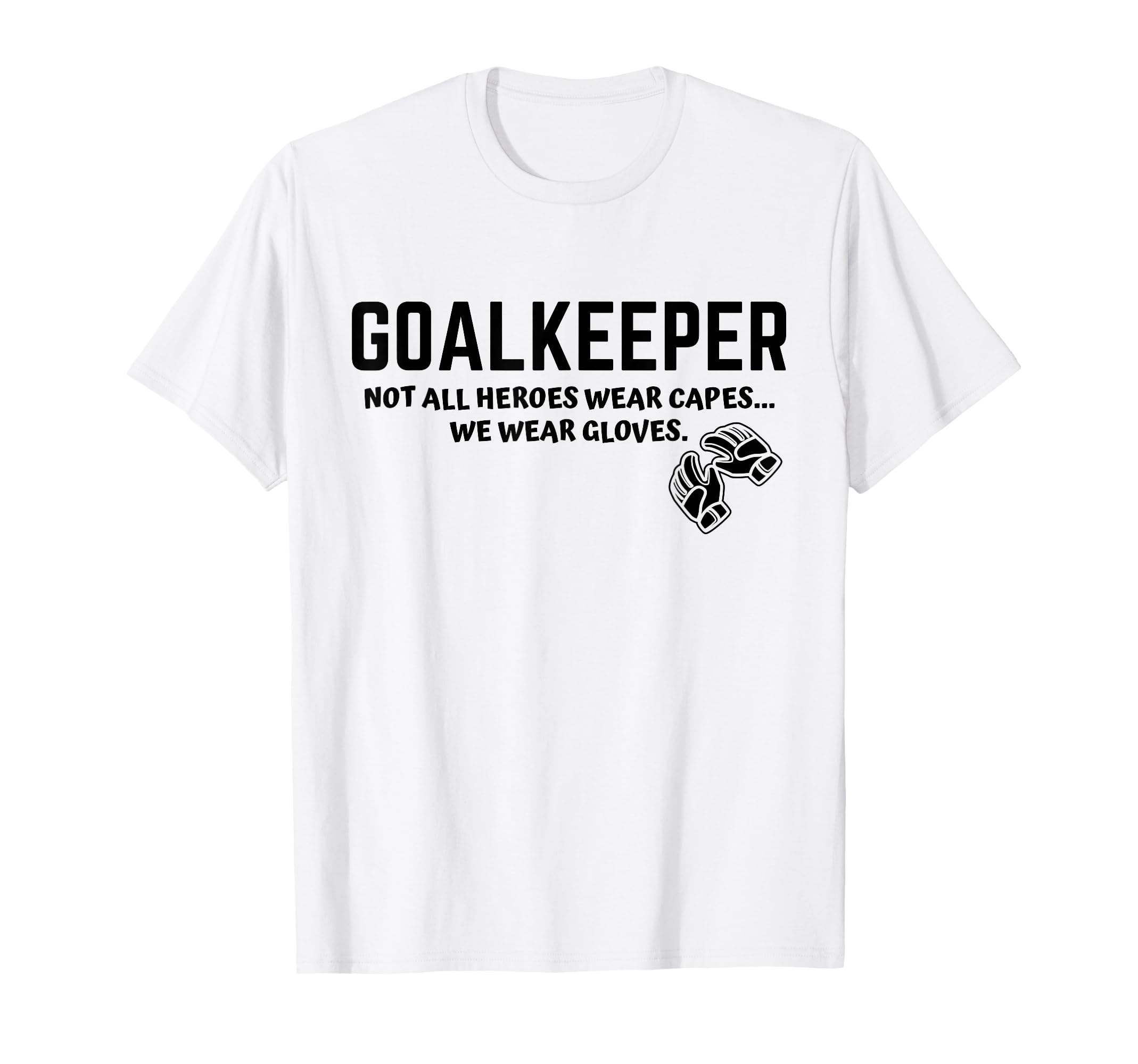 Goalkeeper Heroes Wear Gloves Goalie T-Shirt - Graphic Print Men Women - T-Shirt, Sweatshirt, Hoodie
