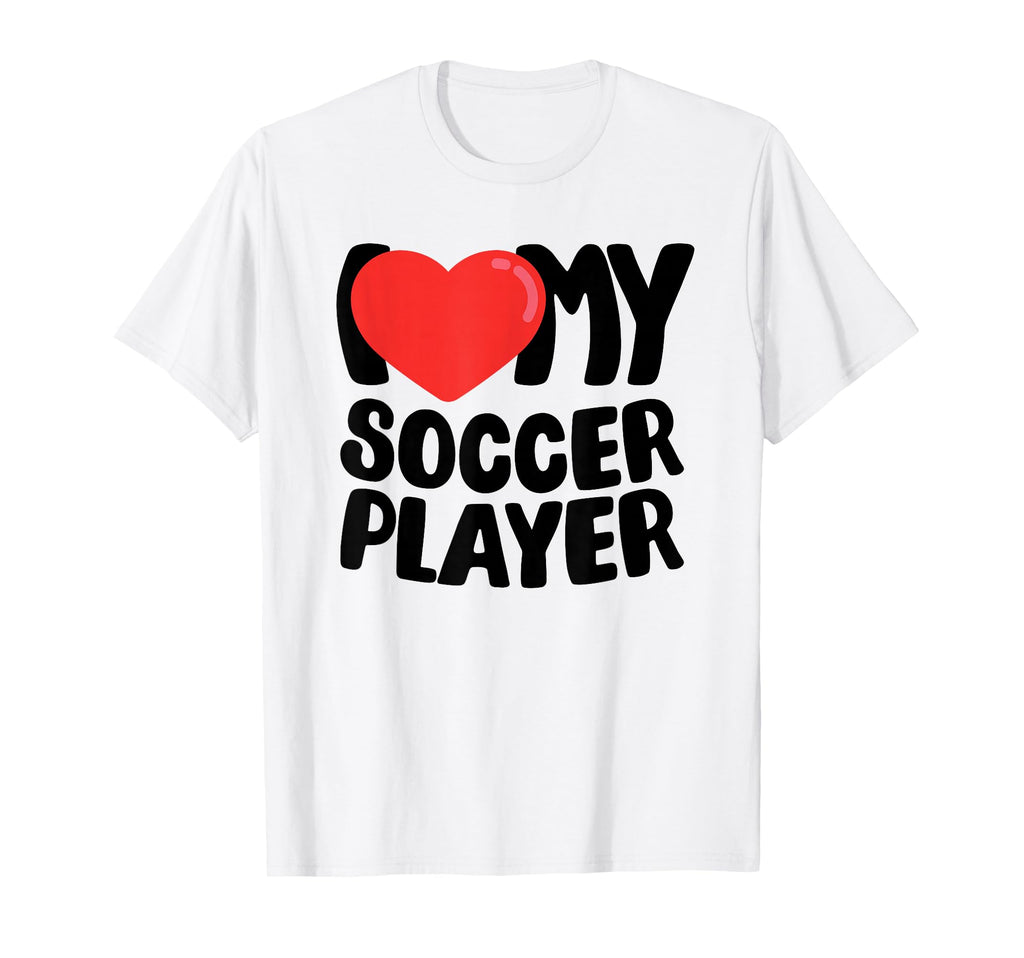I Love My Soccer Player T-Shirt - Streetwear Style Unisex - T-Shirt, Sweatshirt, Hoodie