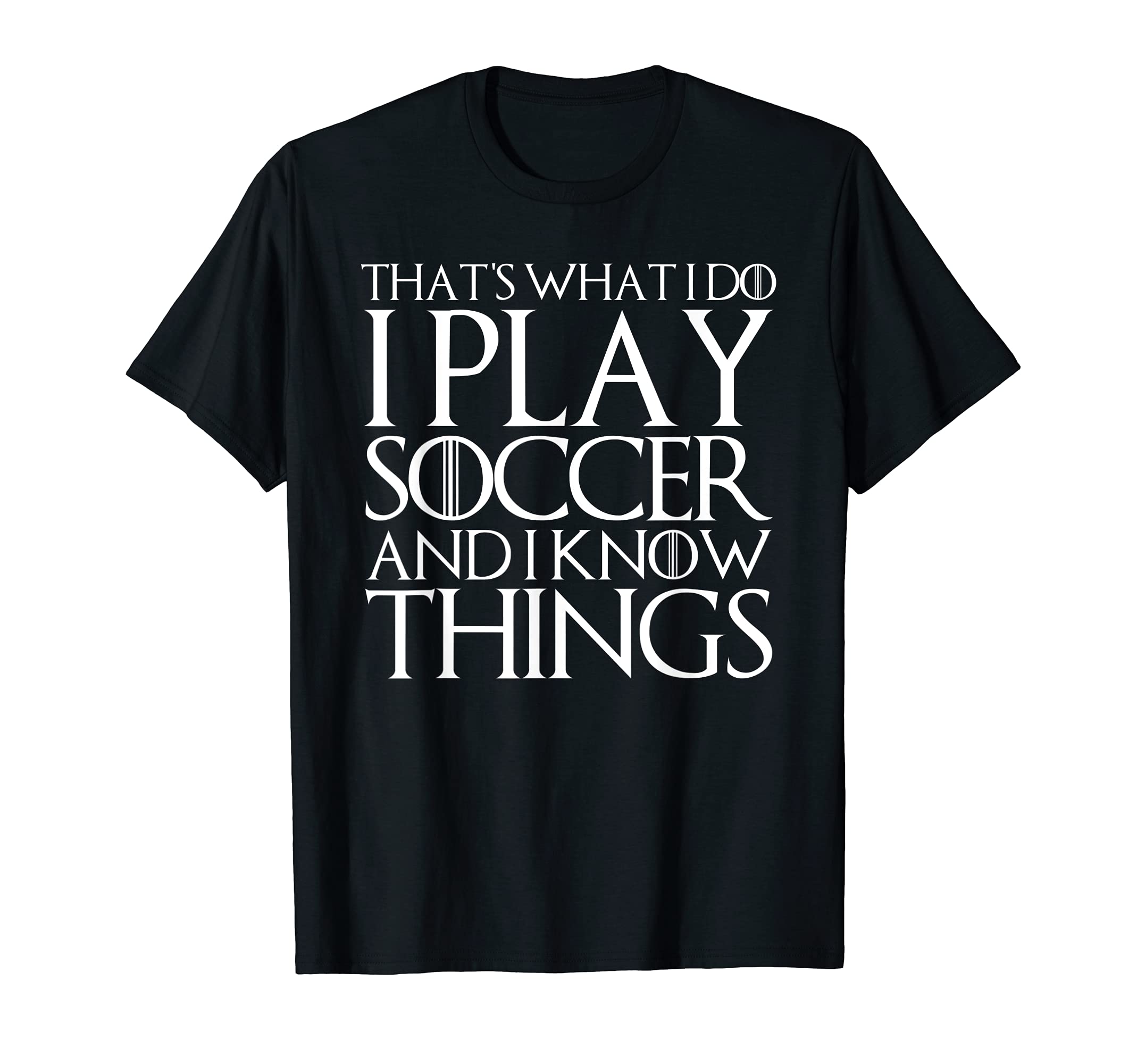Thats What I Do I Play Soccer And I T-Shirt - Fun Novelty Design Unisex - T-Shirt, Sweatshirt, Hoodie