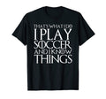 Thats What I Do I Play Soccer And I Know T-Shirt - Custom Art Print Unisex - T-Shirt, Sweatshirt, Hoodie