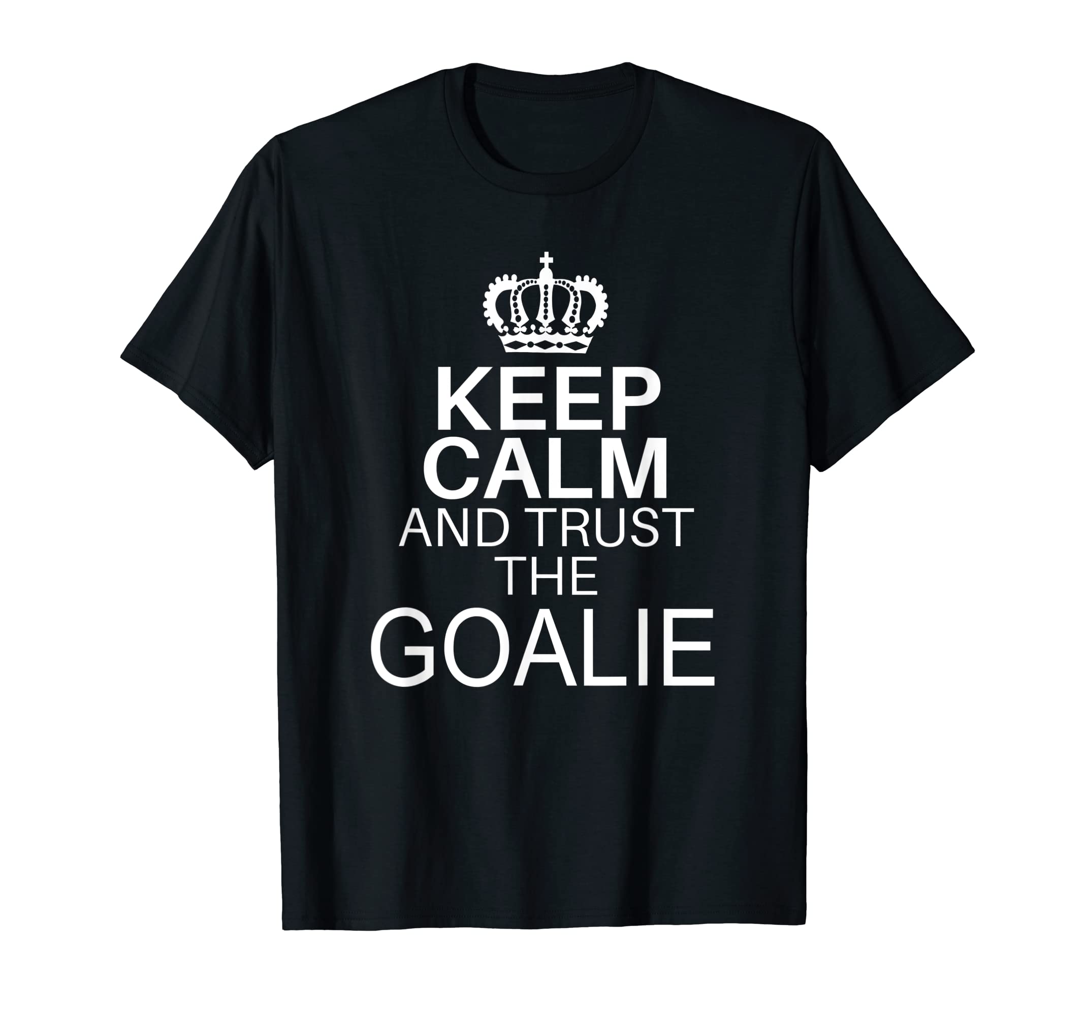 Keep Calm And Trust Goalie Funny T-Shirt - Fun Novelty Design Men Women - T-Shirt, Sweatshirt, Hoodie