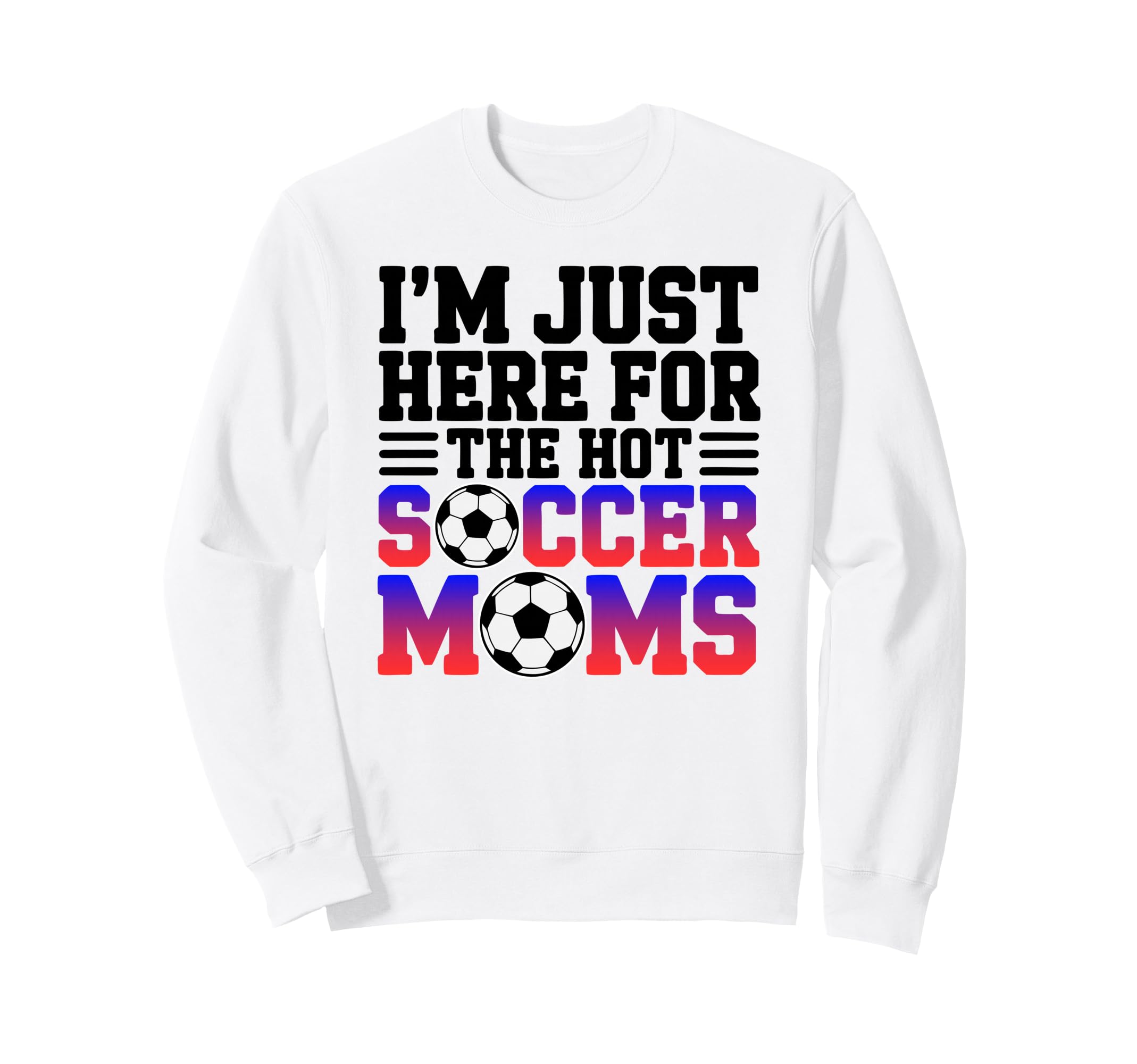 Im Just Here Hot Soccer Moms Funny Mom Sweatshirt - Trendy Graphic Unisex - T-Shirt, Sweatshirt, Hoodie