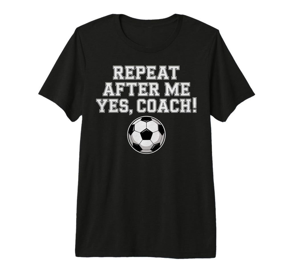 Repeat After Me Coach Soccer Player Fan T-Shirt - Streetwear Style Unisex - T-Shirt, Sweatshirt, Hoodie