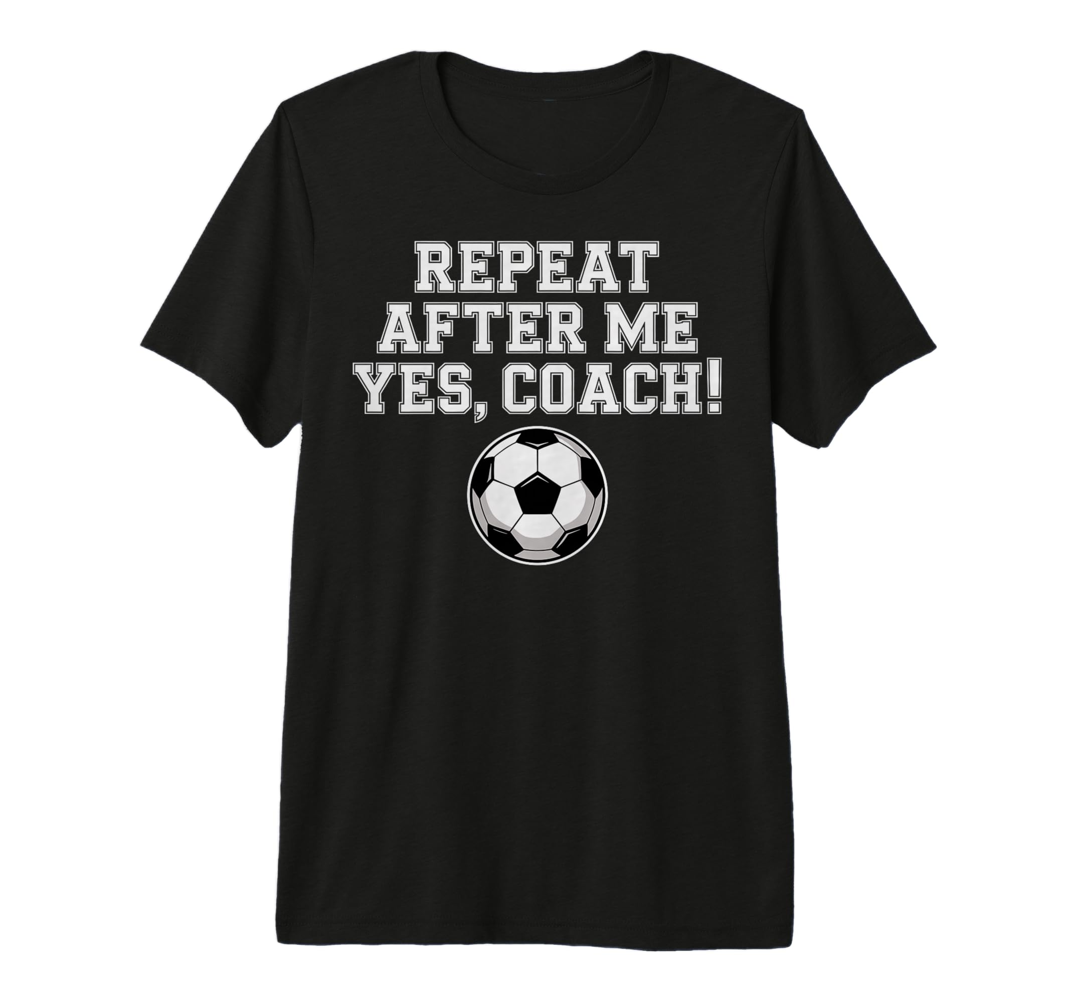 Repeat After Me Coach Soccer Player Fan T-Shirt - Streetwear Style Unisex - T-Shirt, Sweatshirt, Hoodie
