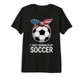 I Just Wanna Play Soccer Player Fan T-Shirt - Casual Everyday Wear Unisex - T-Shirt, Sweatshirt, Hoodie